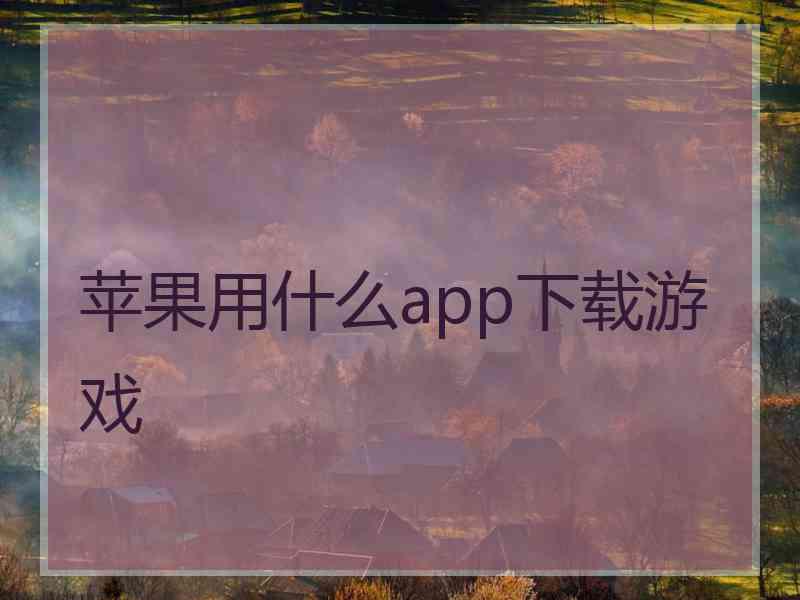 苹果用什么app下载游戏