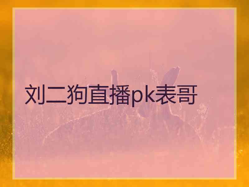 刘二狗直播pk表哥