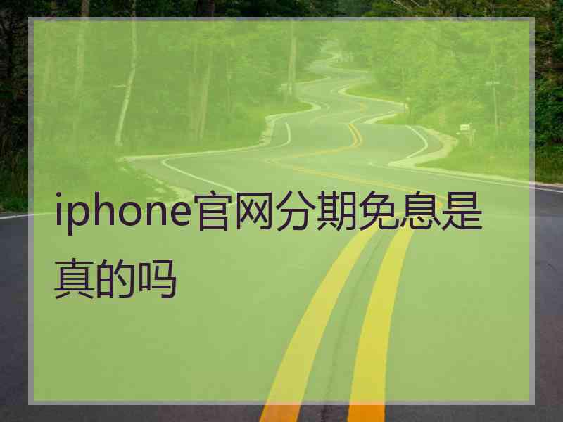 iphone官网分期免息是真的吗