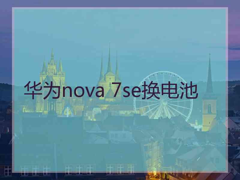 华为nova 7se换电池