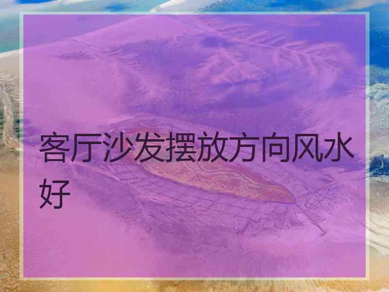 客厅沙发摆放方向风水好