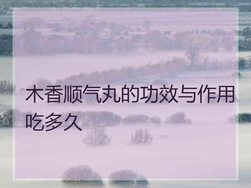 木香顺气丸的功效与作用吃多久