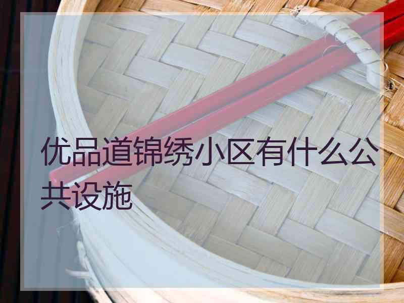 优品道锦绣小区有什么公共设施