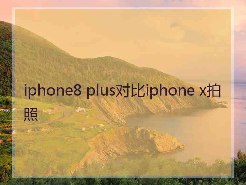 iphone8 plus对比iphone x拍照