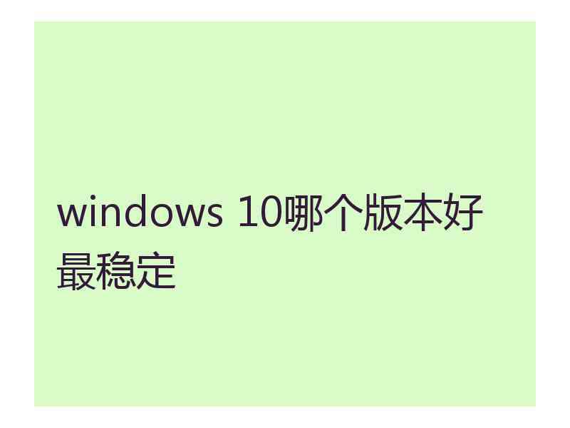 windows 10哪个版本好最稳定