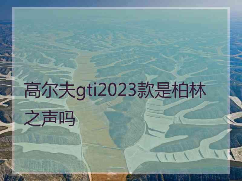 高尔夫gti2023款是柏林之声吗