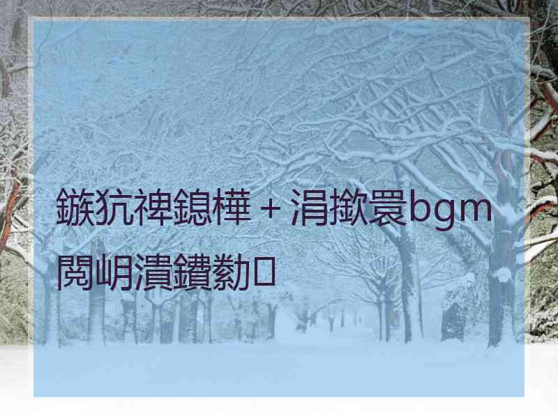 鏃犺禆鎴樺＋涓撳睘bgm閲岄潰鐨勬