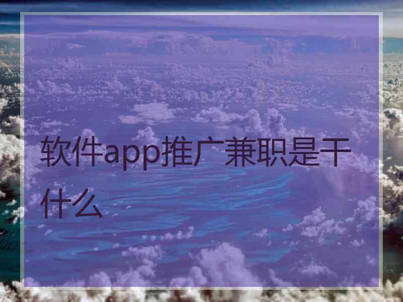 软件app推广兼职是干什么