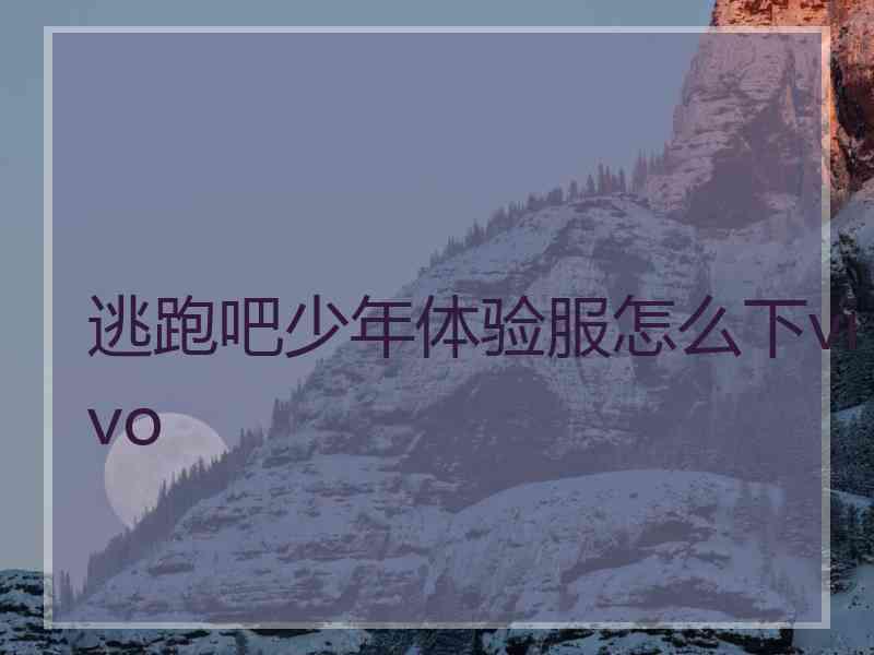 逃跑吧少年体验服怎么下vivo