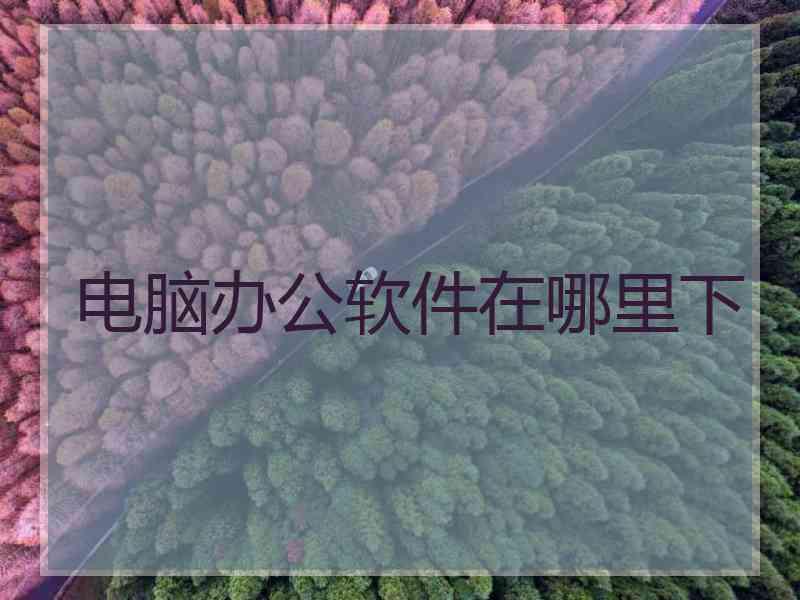 电脑办公软件在哪里下