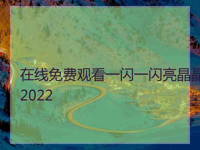 在线免费观看一闪一闪亮晶晶2022