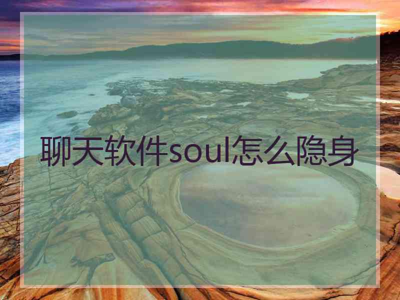 聊天软件soul怎么隐身