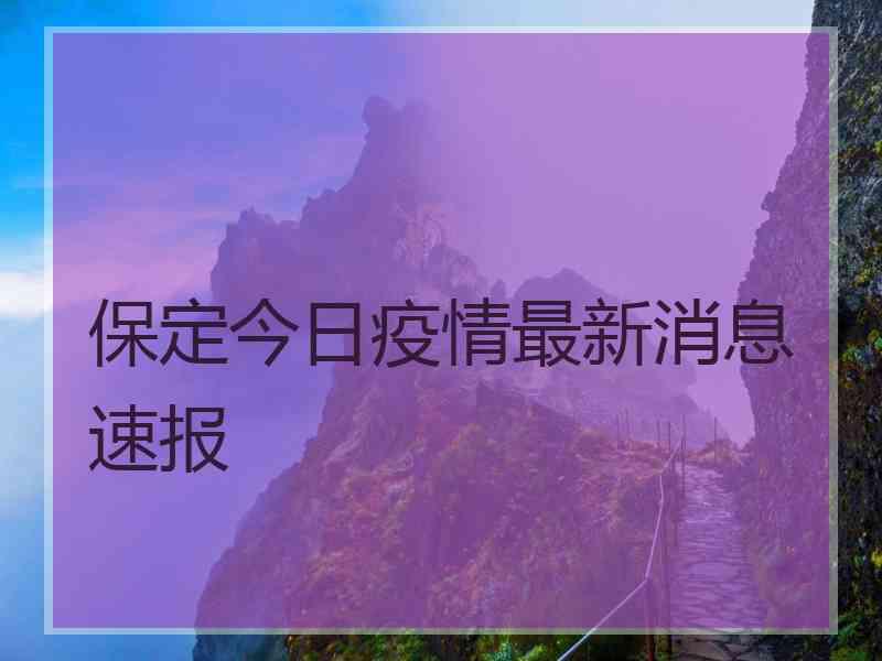 保定今日疫情最新消息速报