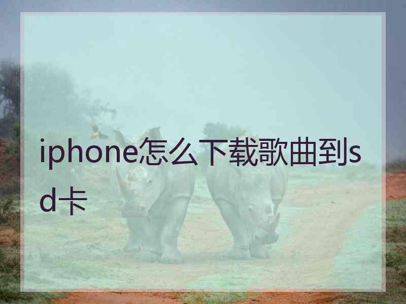 iphone怎么下载歌曲到sd卡