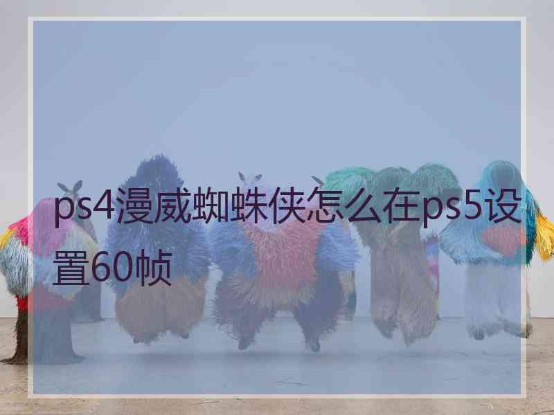 ps4漫威蜘蛛侠怎么在ps5设置60帧