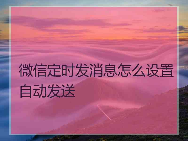 微信定时发消息怎么设置自动发送