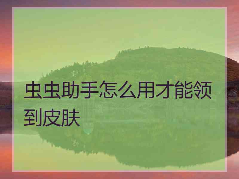 虫虫助手怎么用才能领到皮肤