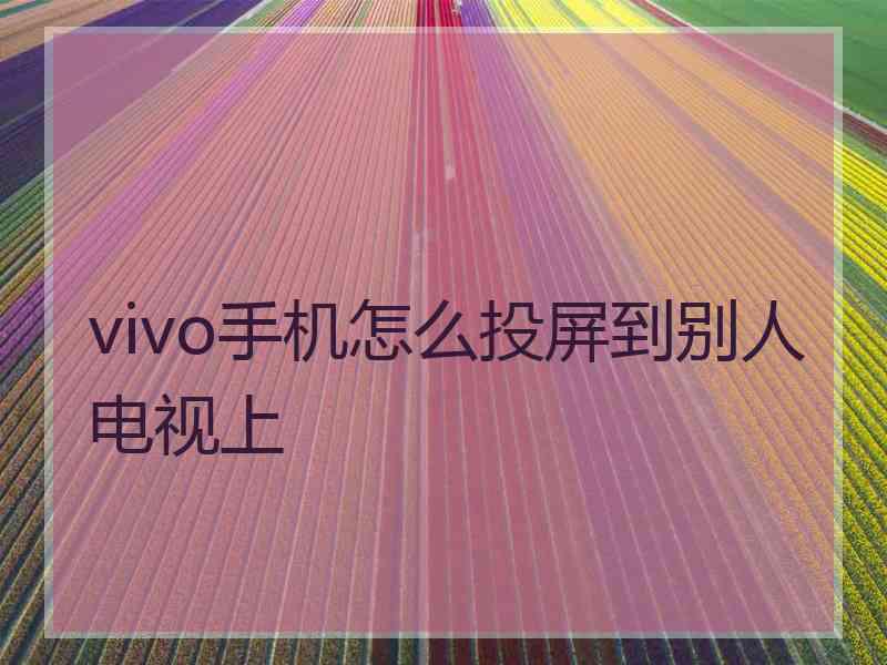 vivo手机怎么投屏到别人电视上