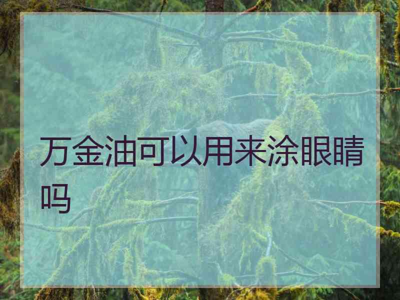 万金油可以用来涂眼睛吗