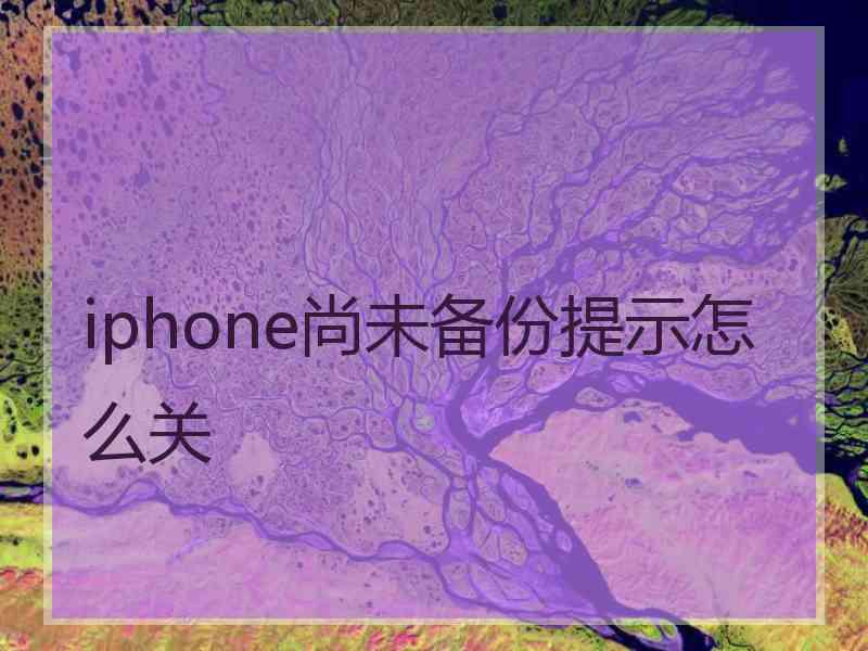 iphone尚未备份提示怎么关