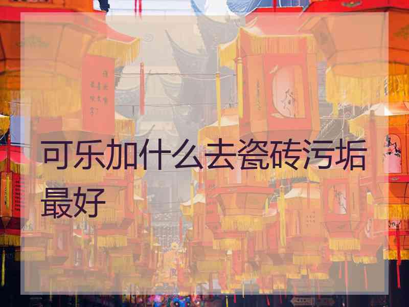 可乐加什么去瓷砖污垢最好