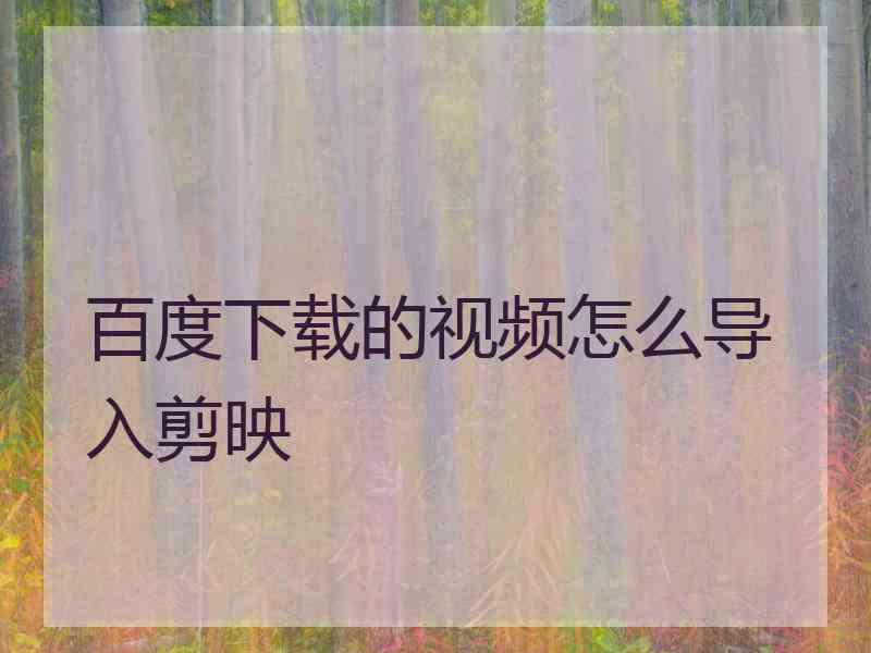 百度下载的视频怎么导入剪映