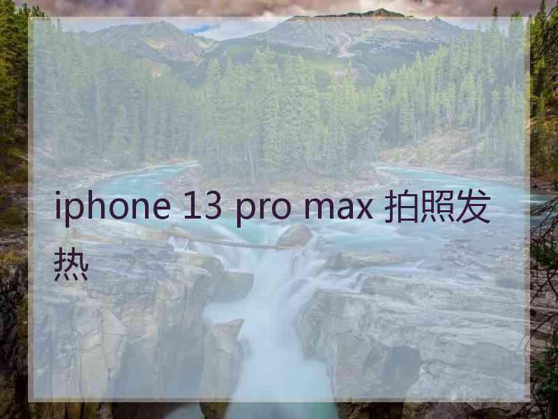 iphone 13 pro max 拍照发热