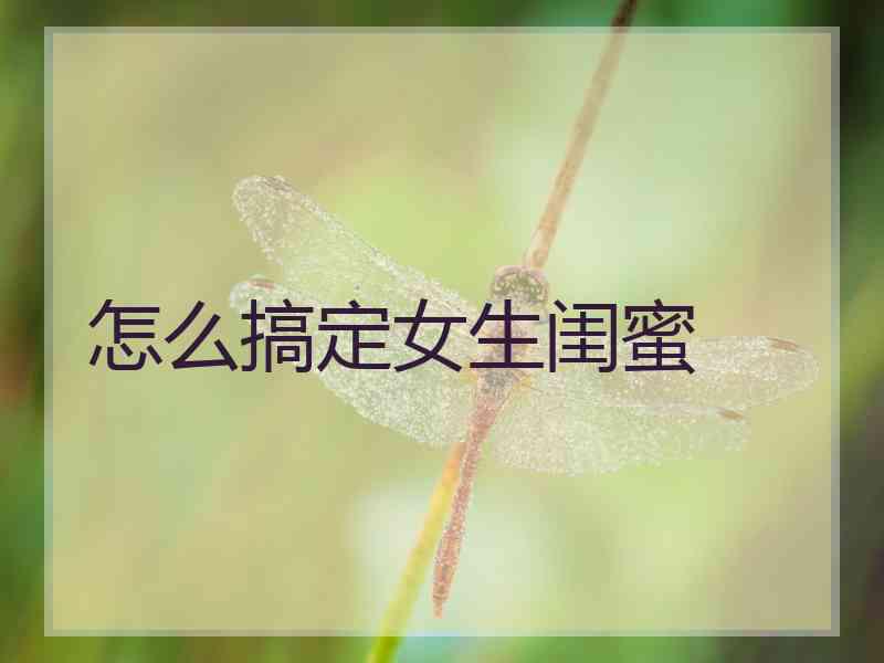 怎么搞定女生闺蜜