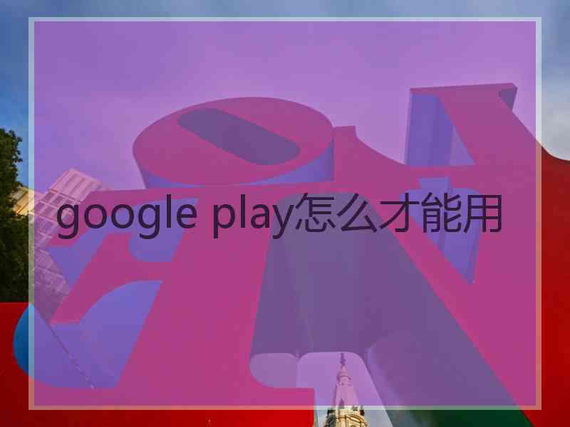 google play怎么才能用