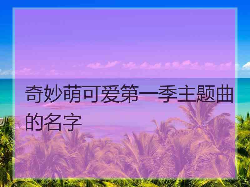 奇妙萌可爱第一季主题曲的名字