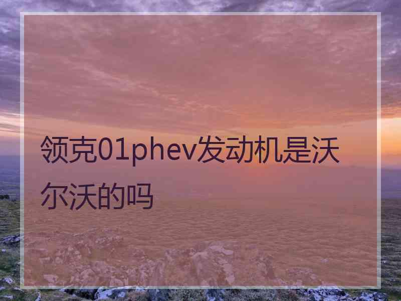 领克01phev发动机是沃尔沃的吗