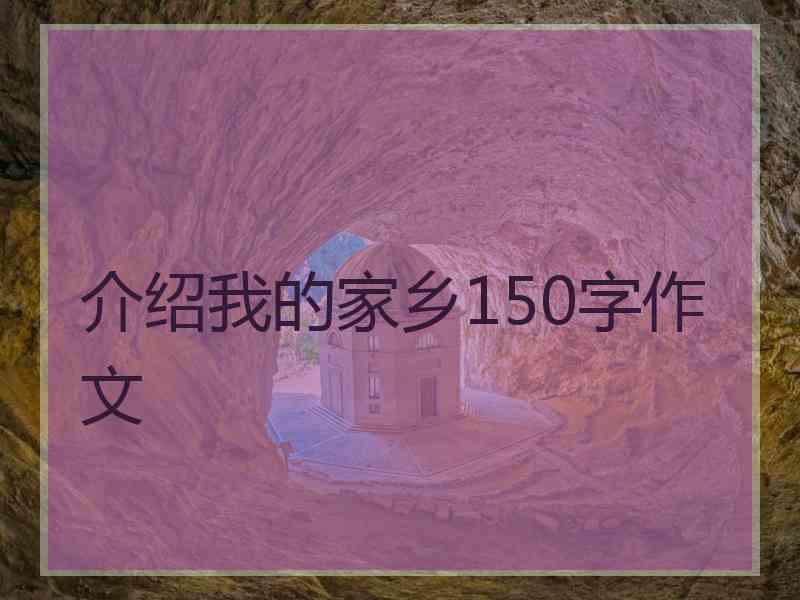 介绍我的家乡150字作文