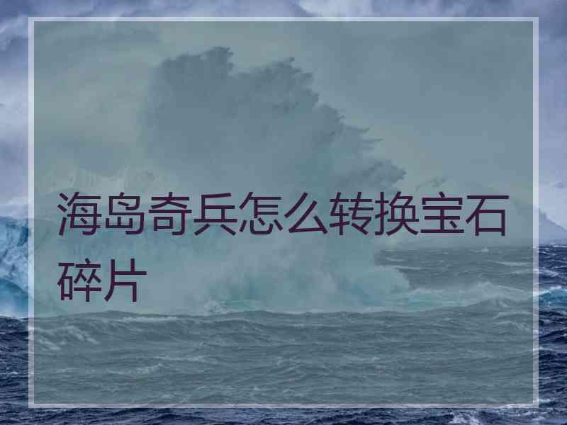 海岛奇兵怎么转换宝石碎片