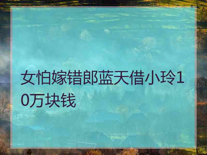 女怕嫁错郎蓝天借小玲10万块钱