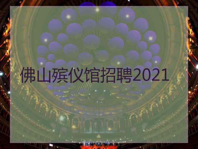 佛山殡仪馆招聘2021