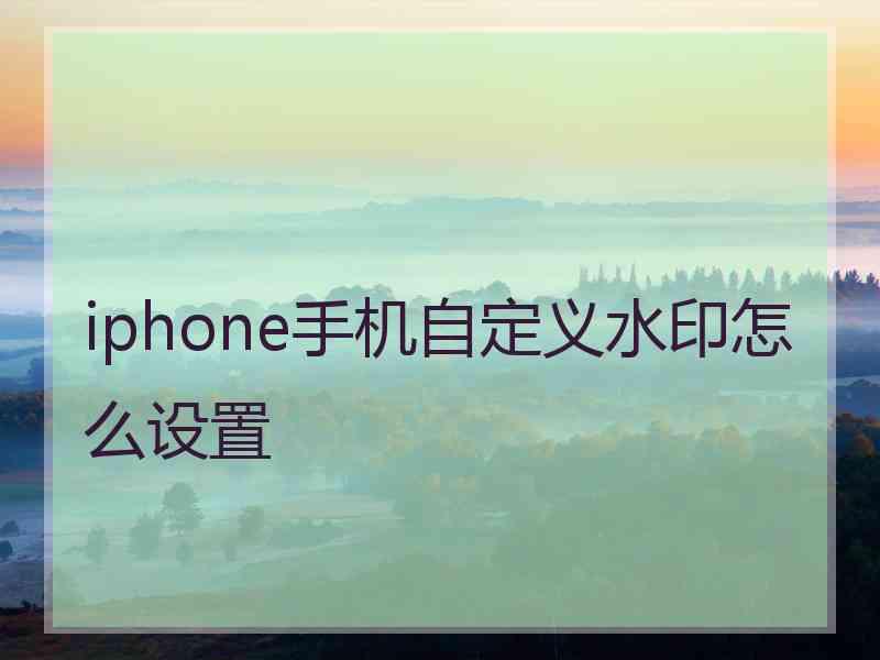 iphone手机自定义水印怎么设置