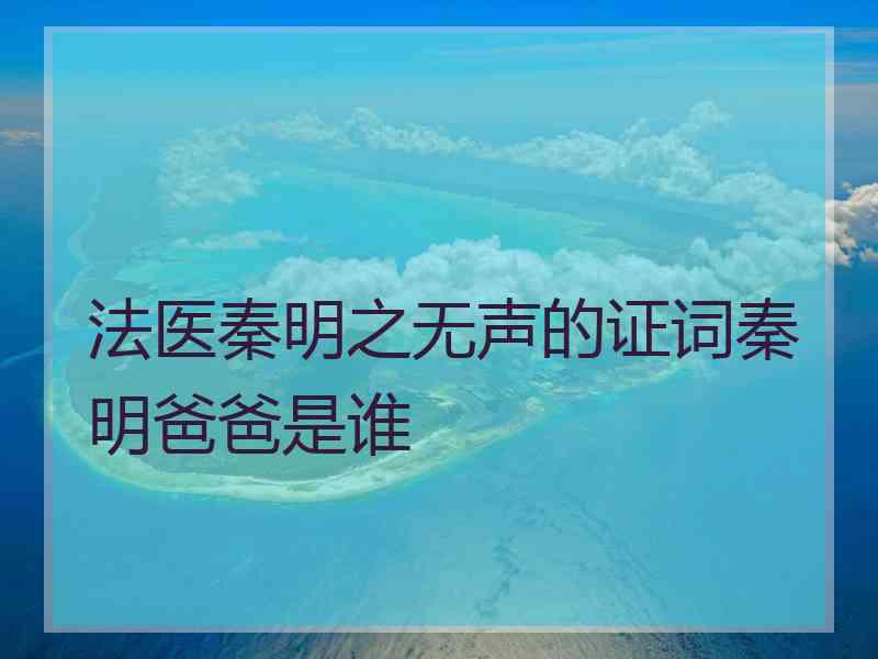 法医秦明之无声的证词秦明爸爸是谁