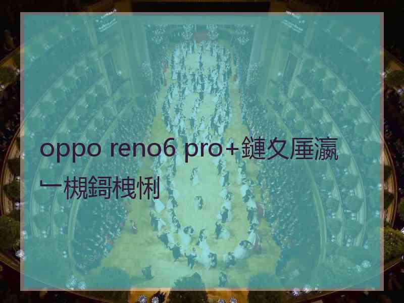 oppo reno6 pro+鏈夊厜瀛﹂槻鎶栧悧