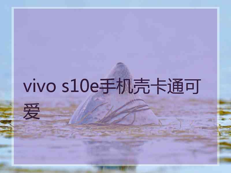 vivo s10e手机壳卡通可爱