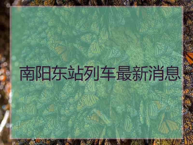 南阳东站列车最新消息