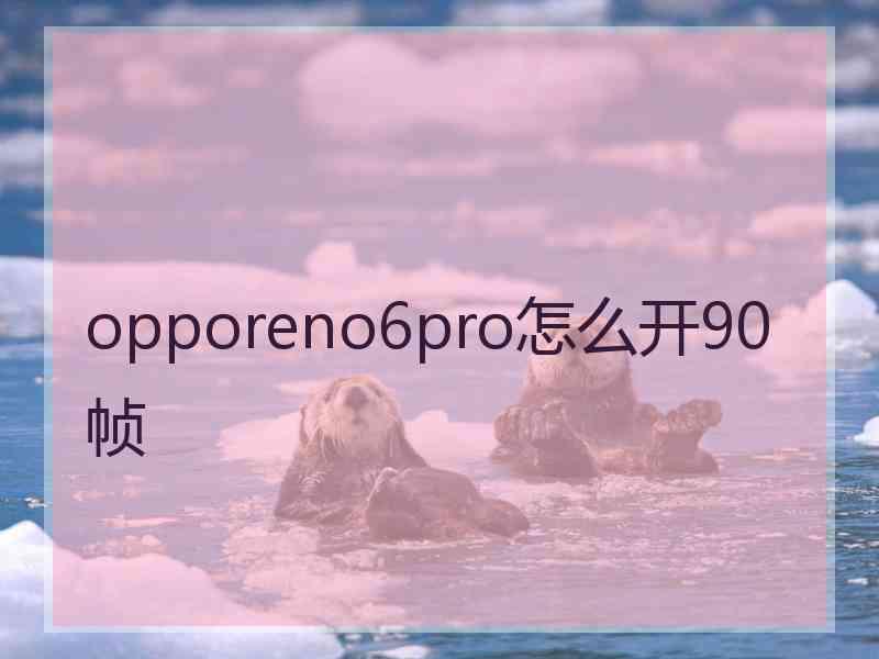 opporeno6pro怎么开90帧