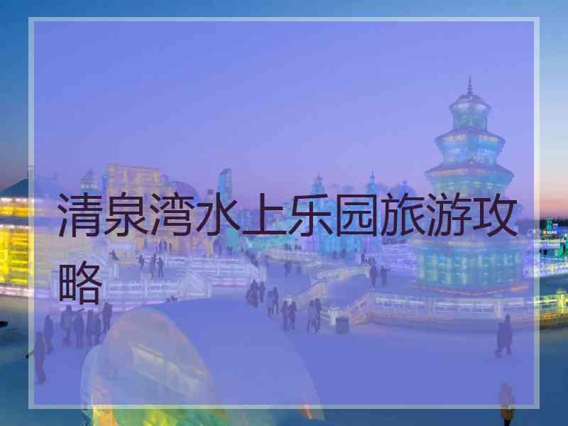 清泉湾水上乐园旅游攻略