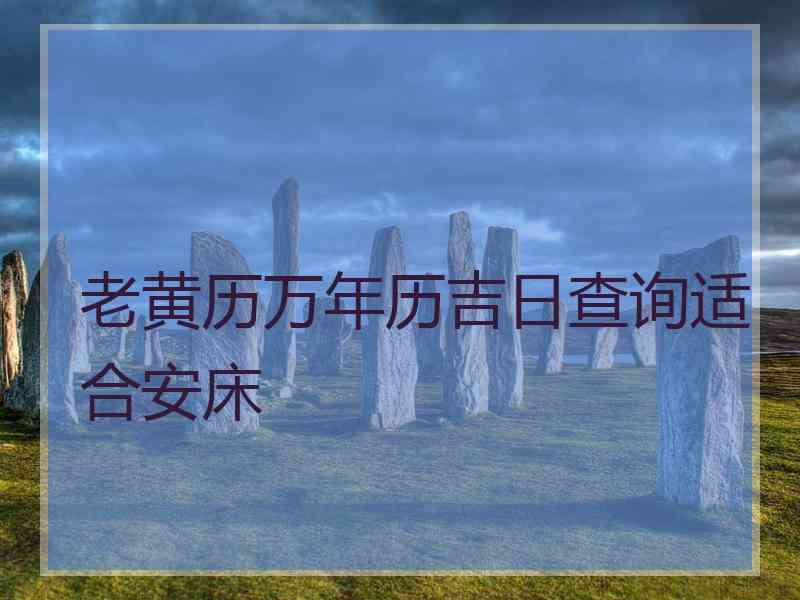 老黄历万年历吉日查询适合安床