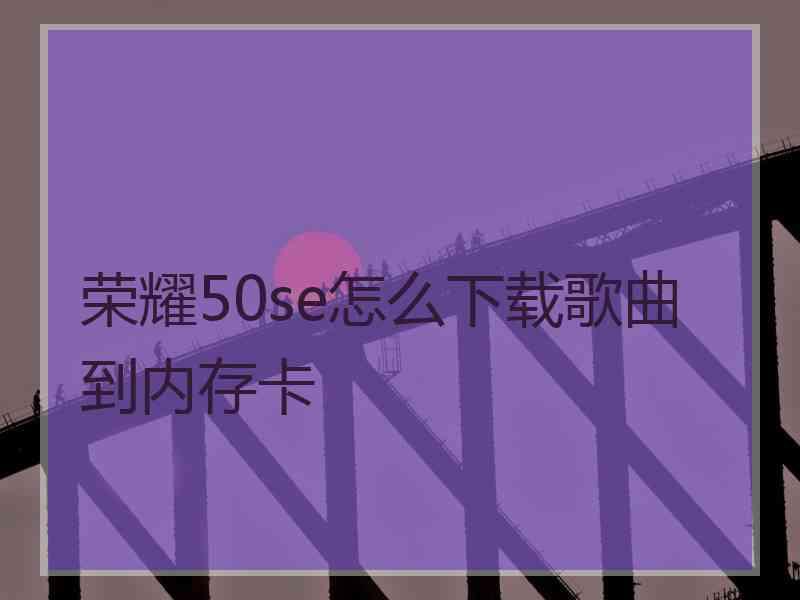 荣耀50se怎么下载歌曲到内存卡