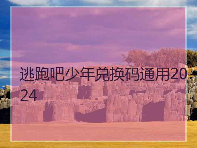 逃跑吧少年兑换码通用2024