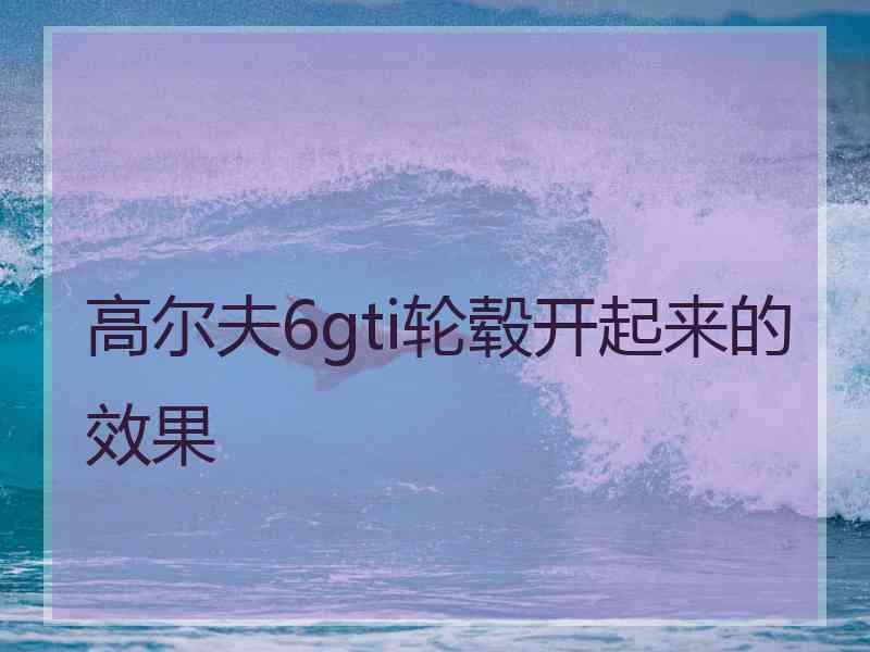 高尔夫6gti轮毂开起来的效果