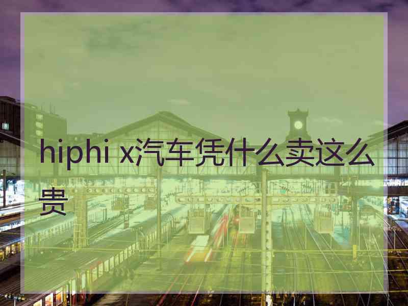 hiphi x汽车凭什么卖这么贵