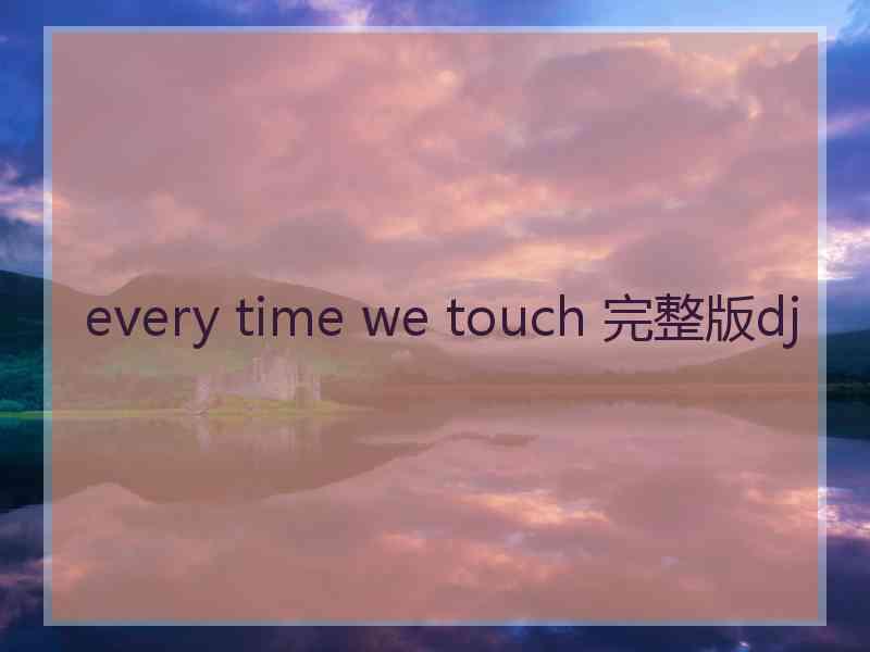 every time we touch 完整版dj