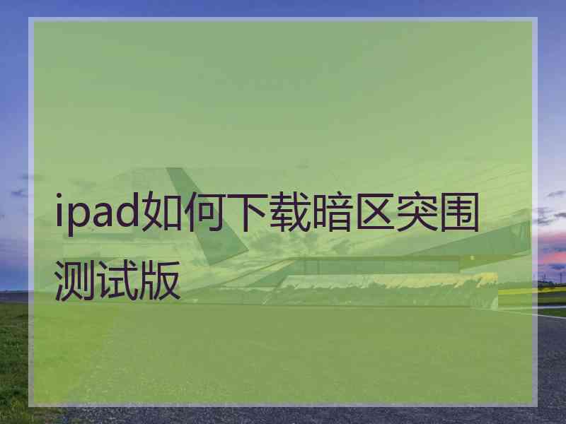 ipad如何下载暗区突围测试版