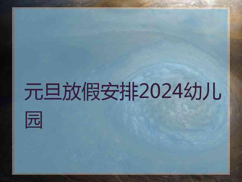 元旦放假安排2024幼儿园